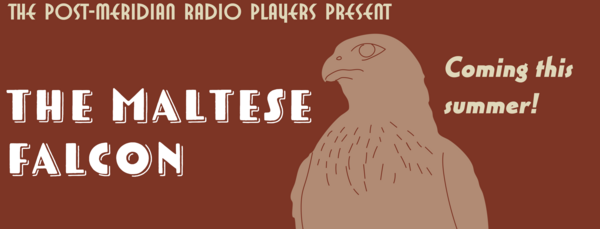 The Post-Meridian Radio Players present The Maltese Falcon - Coming this summer!
