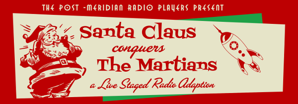 Banner graphic in cream, red, and green: “The Post-Meridian Radio Players Present Santa Claus conquers The Martians: A Live Staged Radio Adaption”, with Santa Claus on the left and a 1950s-style rocketship on the right